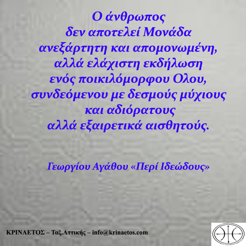Ο άνθρωπος δεν αποτελεί Μονάδα ανεξάρτητη και απομονωμένη, αλλά ελάχιστη εκδήλωση ενός ποικιλόμορφου Όλου, συνδεόμενου με δεσμούς μύχιους