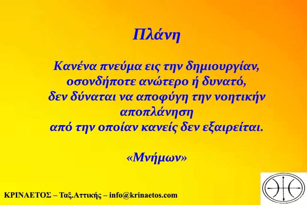 ΚΑΝΕΝΑ ΠΝΕΥΜΑ ΕΙΣ ΤΗΝ ΔΗΜΙΟΥΡΓΙΑ ΟΣΟΝΔΗΠΟΤΕ ΑΝΩΤΕΡΟ Ή ΔΥΝΑΤΟ, ΔΕΝ ΔΥΝΑΤΑΙ ΝΑ ΑΠΟΦΥΓΕΙ ΤΗΝ ΝΟΗΤΙΚΗΝ ΑΠΟΠΛΑΝΗΣΗ ΑΠΟ ΤΗΝ ΟΠΟΙΑΝ ΚΑΝΕΙΣ ΔΕΝ ΕΞΑΙΡΕΙΤΑΙ.