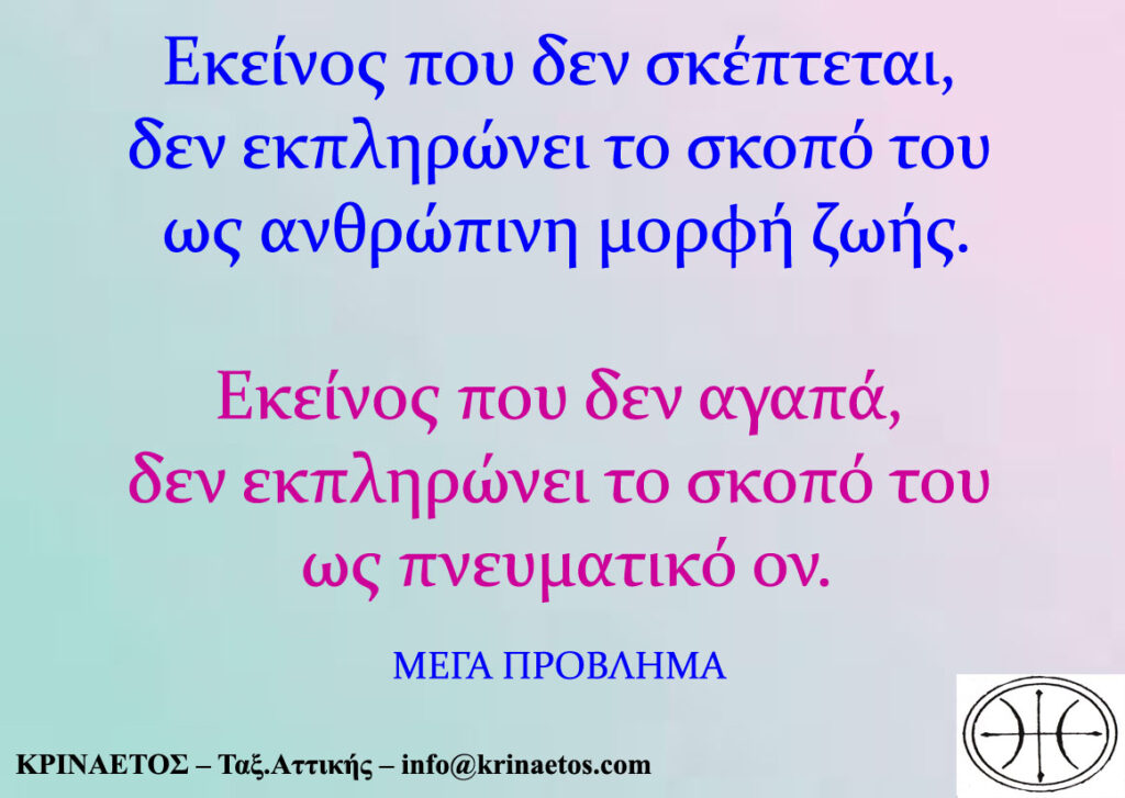 Εκείνος που δεν σκέπτεται, δεν εκπληρώνει το σκοπό της ζωής του. Εκείνος που δεν αγαπά, δεν εκπληρώνει το σκοπό του ως πνευματικό όν.