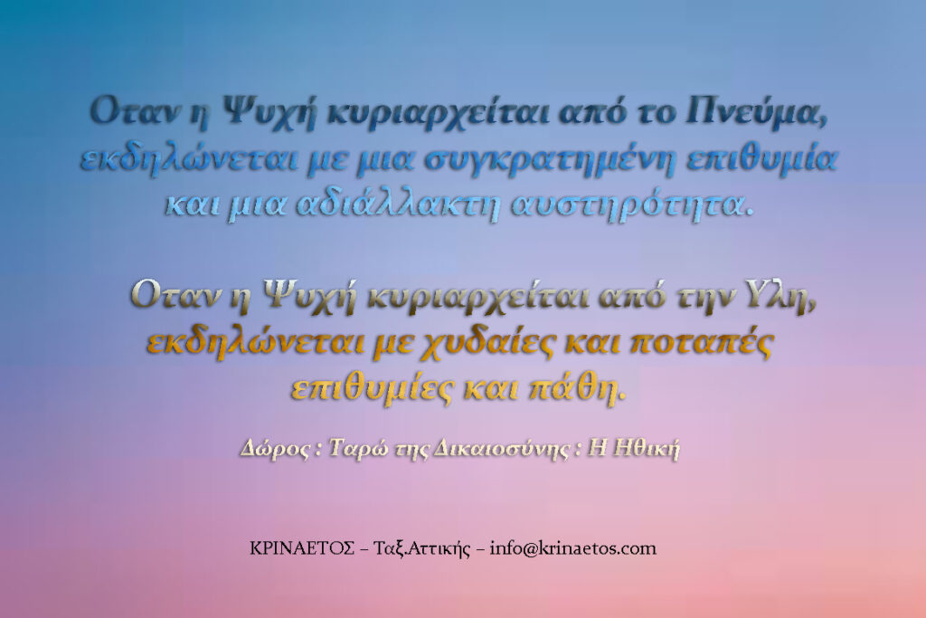Όταν η Ψυχή κυριαρχείται από το Πνεύμα, εκδηλώνεται με μια συγκρατημένη επιθυμία και μια αδιάλλακτη αυστηρότητα. Όταν η Ψυχή κυριαρχείται από την Ύλη, εκδηλώνεται με χυδαίες και ποταπές επιθυμίες και πάθη.