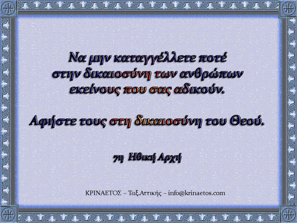 Να μην καταγγέλλετε ποτέ στην δικαιοσύνη των ανθρώπων εκείνους που σας αδικούν. Αφήστε τους στη δικαιοσύνη του Θεού.