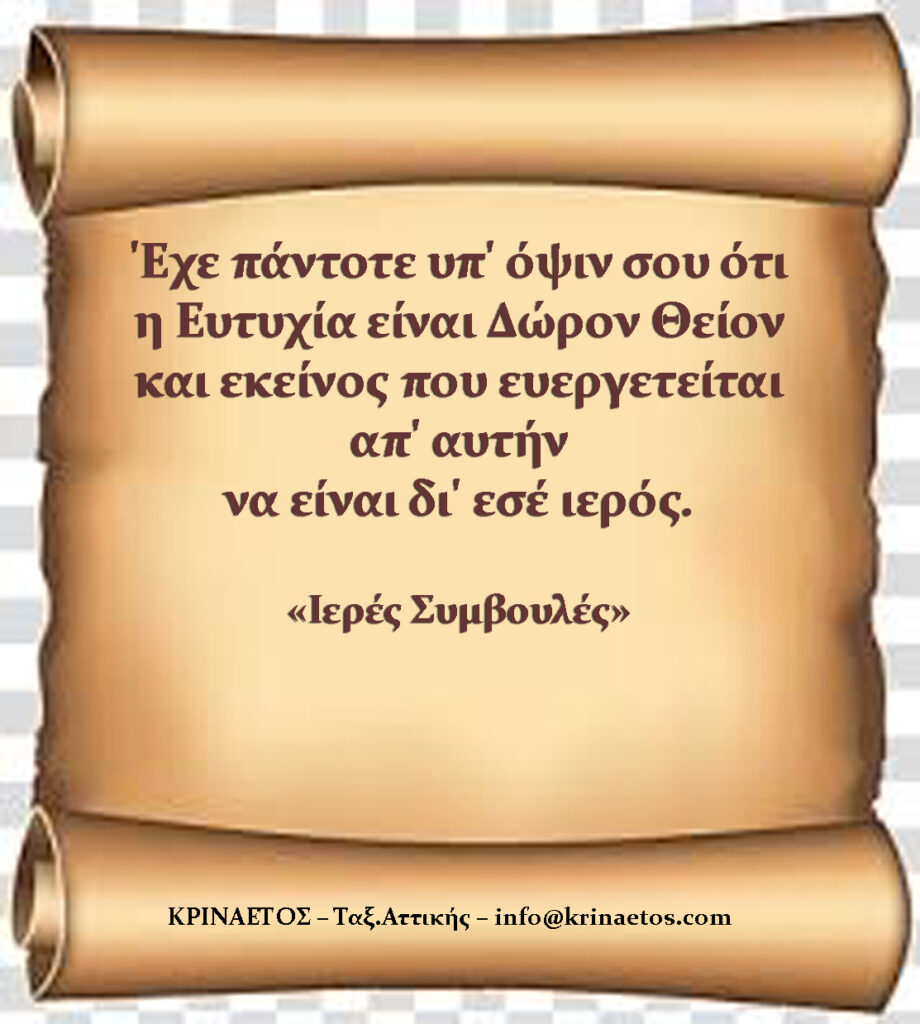 'Eχε πάντοτε υπ' όψιν σου ότι η Ευτυχία είναι Δώρον Θείον και εκείνος που ευεργετείται απ' αυτήν να είναι δι' εσέ ιερός.
