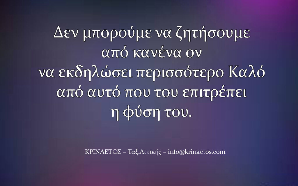 Δεν μπορούμε να ζητήσουμε από κανένα ον να εκδηλώσει περισσότερο καλό από αυτό που του επιτρέπει η φύση του.